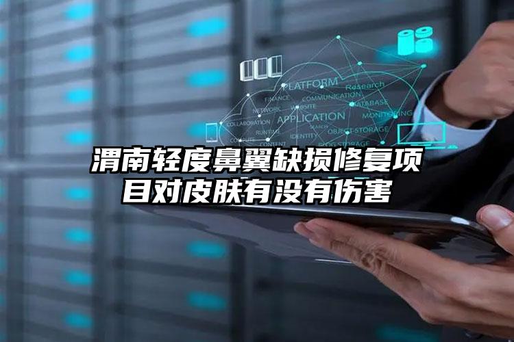 渭南轻度鼻翼缺损修复项目对皮肤有没有伤害