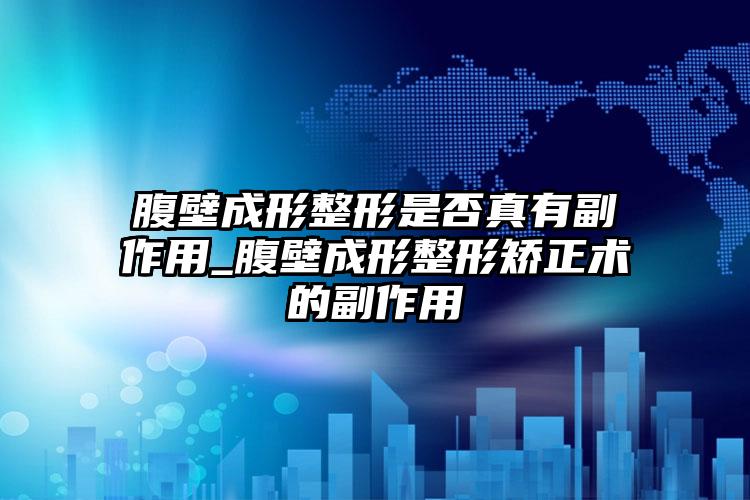 腹壁成形整形是否真有副作用_腹壁成形整形矫正术的副作用
