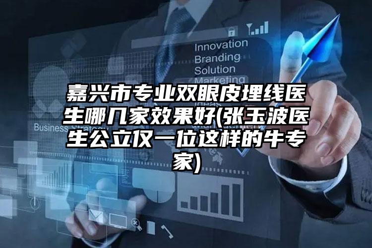 嘉兴市专业双眼皮埋线医生哪几家效果好(张玉波医生公立仅一位这样的牛专家)