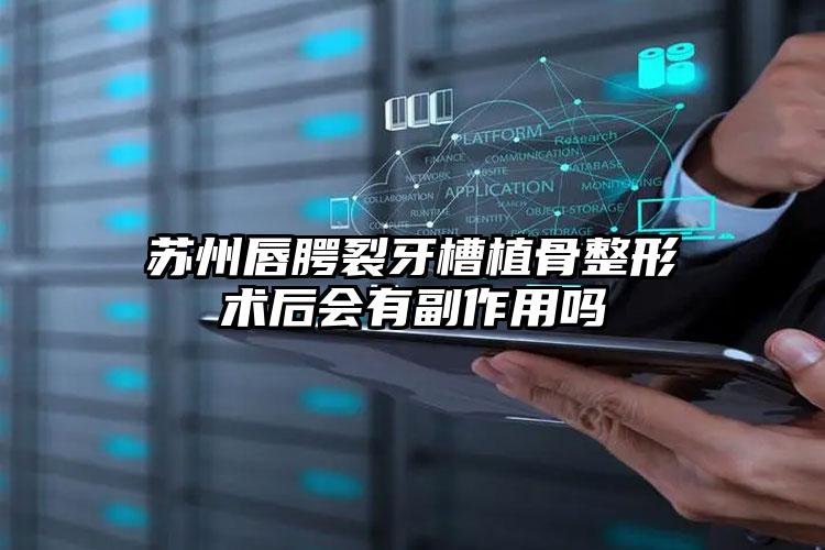 苏州唇腭裂牙槽植骨整形术后会有副作用吗