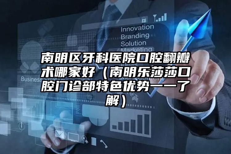 南明区牙科医院口腔翻瓣术哪家好（南明乐莎莎口腔门诊部特色优势一一了解）