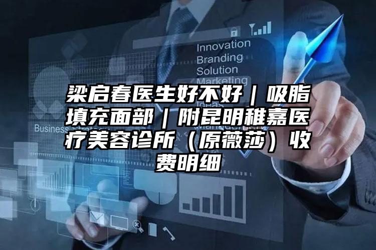 梁启春医生好不好|吸脂填充面部|附昆明稚嘉医疗美容诊所(原薇莎)收费明细
