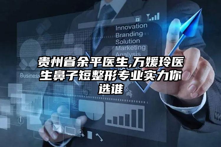 贵州省余平医生,万媛玲医生鼻子短整形专业实力你选谁
