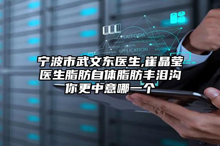 宁波市武文东医生,崔晶莹医生脂肪自体脂肪丰泪沟你更中意哪一个