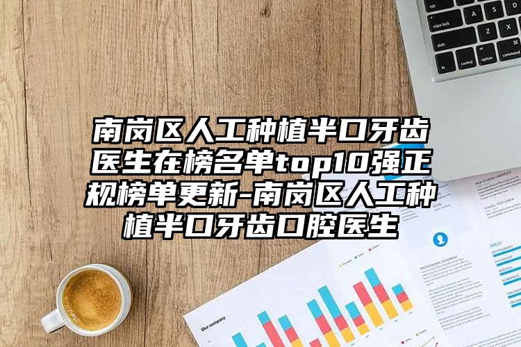 南岗区人工种植半口牙齿医生在榜名单top10强正规榜单更新-南岗区人工种植半口牙齿口腔医生