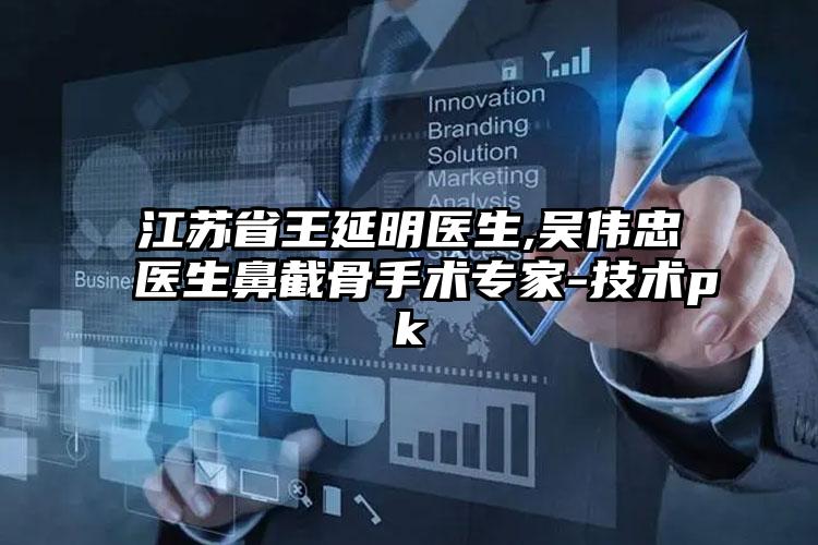 江苏省王延明医生,吴伟忠医生鼻截骨手术专家-技术pk