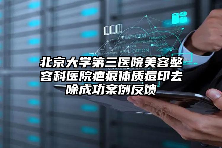 北京大学第三医院美容整容科医院疤痕体质痘印去除成功案例反馈