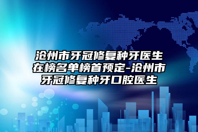 沧州市牙冠修复种牙医生在榜名单榜首预定-沧州市牙冠修复种牙口腔医生