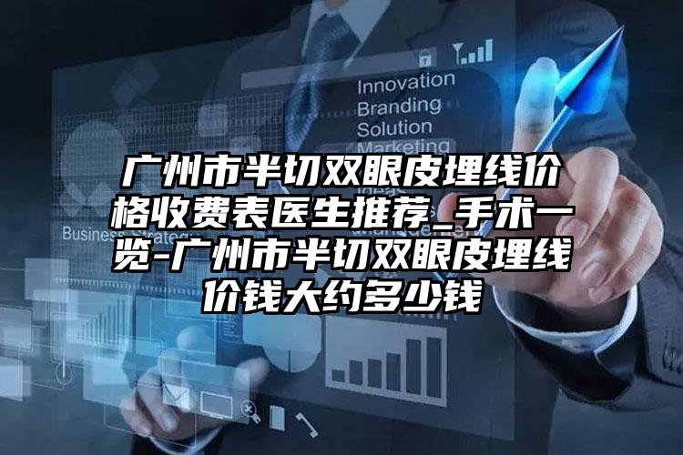 广州市半切双眼皮埋线价格收费表医生推荐_手术一览-广州市半切双眼皮埋线价钱大约多少钱