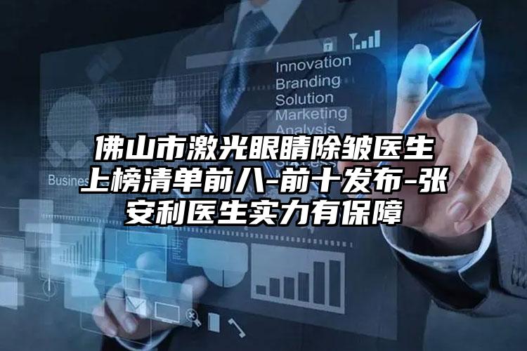 佛山市激光眼睛除皱医生上榜清单前八-前十发布-张安利医生实力有保障