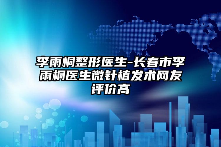 李雨桐整形医生-长春市李雨桐医生微针植发术网友评价高