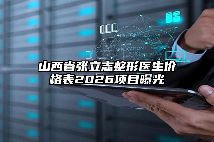 山西省张立志整形医生价格表2026项目曝光