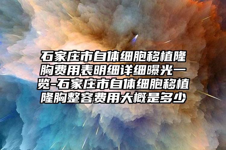 石家庄市自体细胞移植隆胸费用表明细详细曝光一览-石家庄市自体细胞移植隆胸整容费用大概是多少