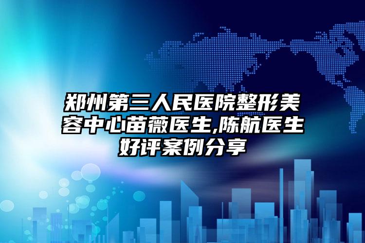 郑州第三人民医院整形美容中心苗薇医生,陈航医生好评案例分享