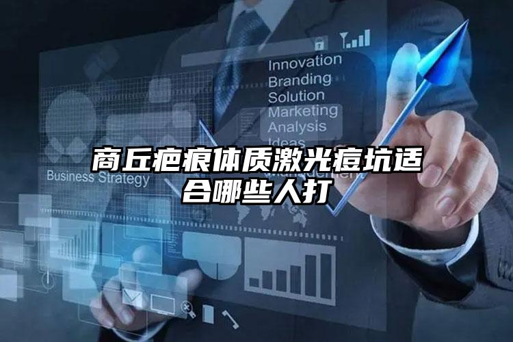 商丘疤痕体质激光痘坑适合哪些人打