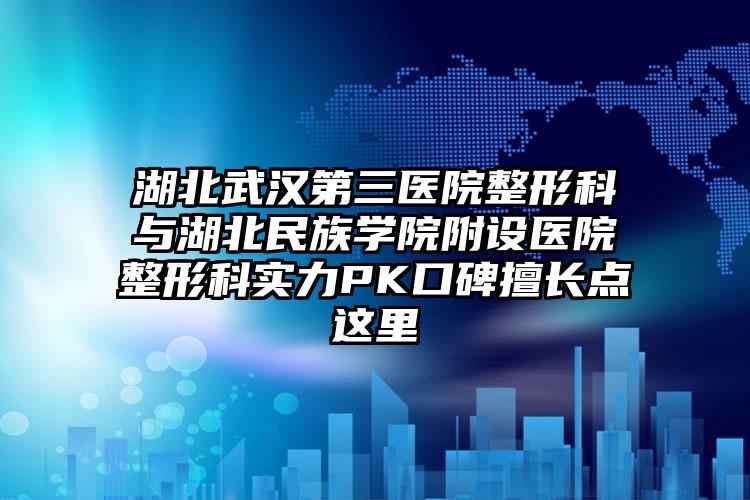 湖北武汉第三医院整形科与湖北民族学院附设医院整形科实力PK口碑擅长点这里