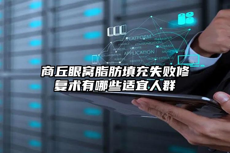 商丘眼窝脂肪填充失败修复术有哪些适宜人群