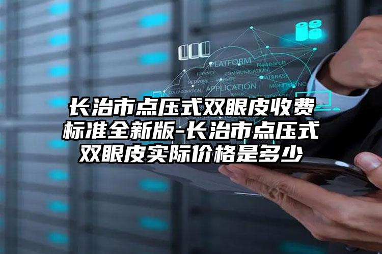长治市点压式双眼皮收费标准全新版-长治市点压式双眼皮实际价格是多少
