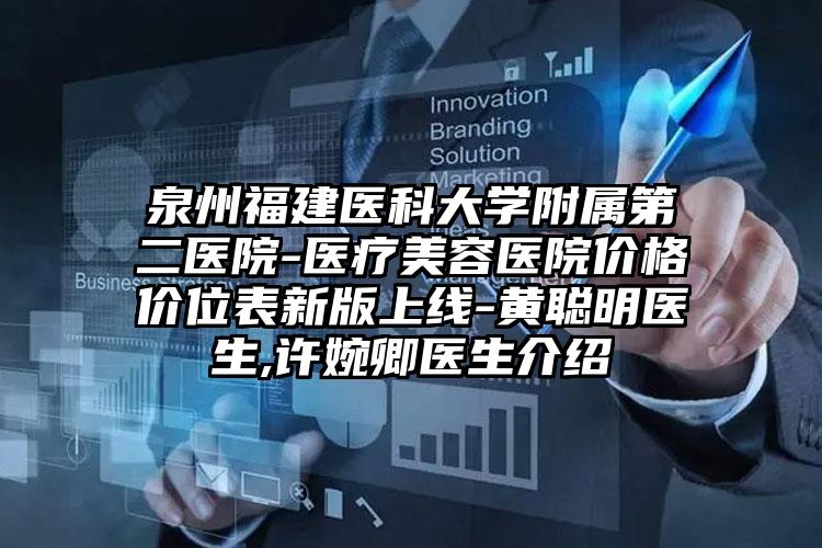 泉州福建医科大学附属第二医院-医疗美容医院价格价位表新版上线-黄聪明医生,许婉卿医生介绍