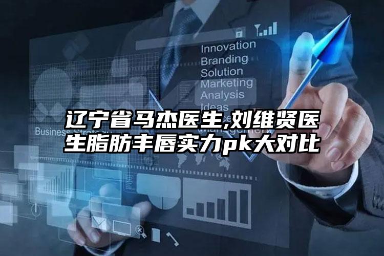 辽宁省马杰医生,刘维贤医生脂肪丰唇实力pk大对比