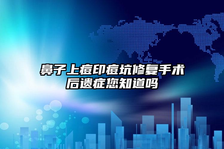 鼻子上痘印痘坑修复手术后遗症您知道吗