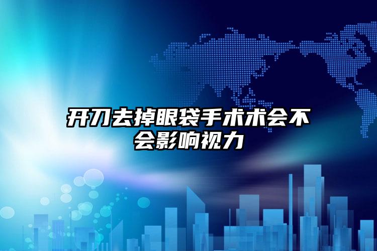 开刀去掉眼袋手术术会不会影响视力
