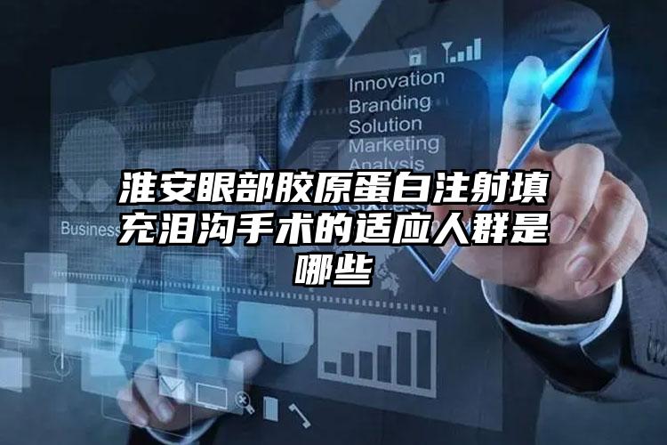 淮安眼部胶原蛋白注射填充泪沟手术的适应人群是哪些