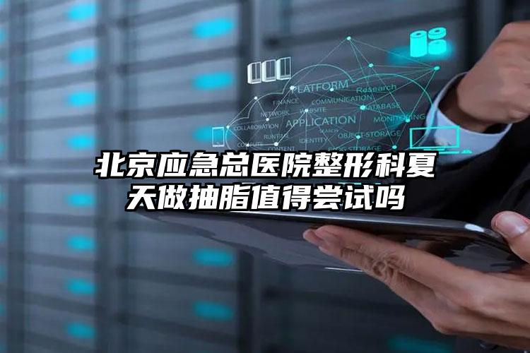 北京应急总医院整形科夏天做抽脂值得尝试吗