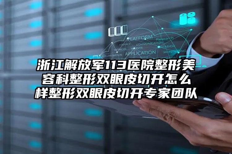 浙江解放军113医院整形美容科整形双眼皮切开怎么样整形双眼皮切开专家团队