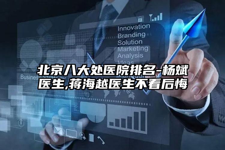 北京八大处医院排名-杨斌医生,蒋海越医生不看后悔