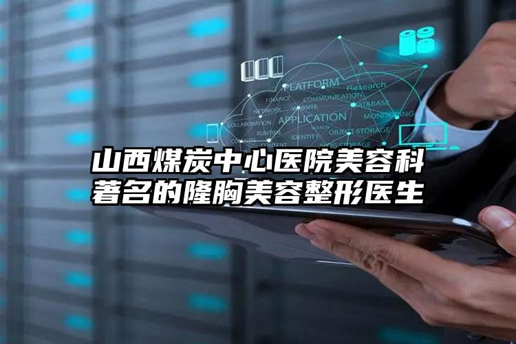 山西煤炭中心医院美容科著名的隆胸美容整形医生