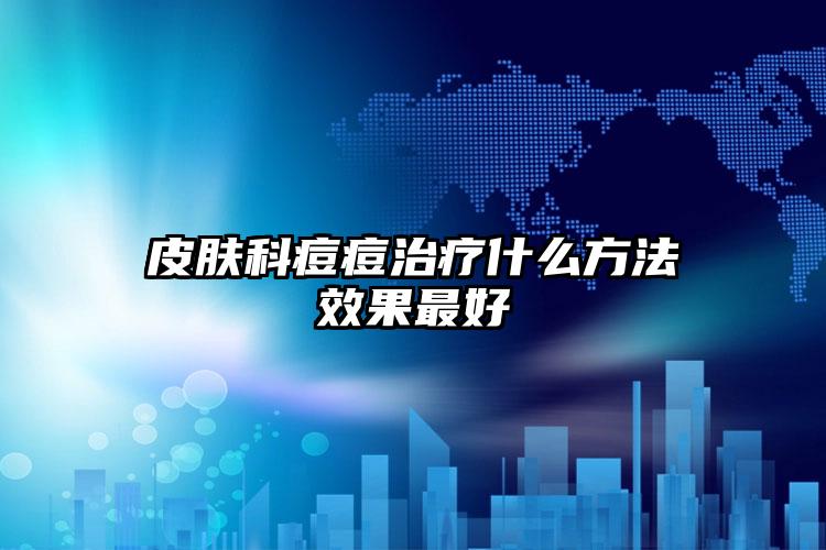 皮肤科痘痘治疗什么方法效果最好