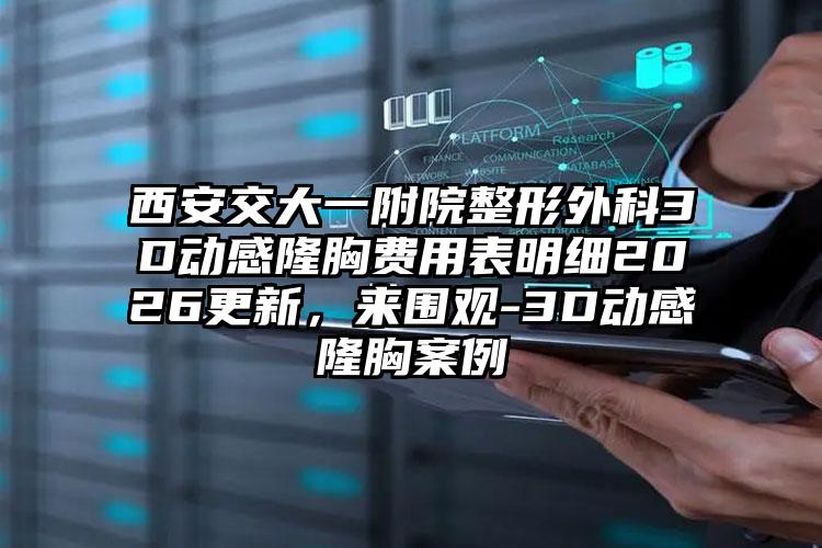 西安交大一附院整形外科3D动感隆胸费用表明细2026更新,来围观-3D动感隆胸案例