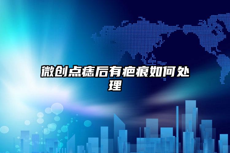 微创点痣后有疤痕如何处理