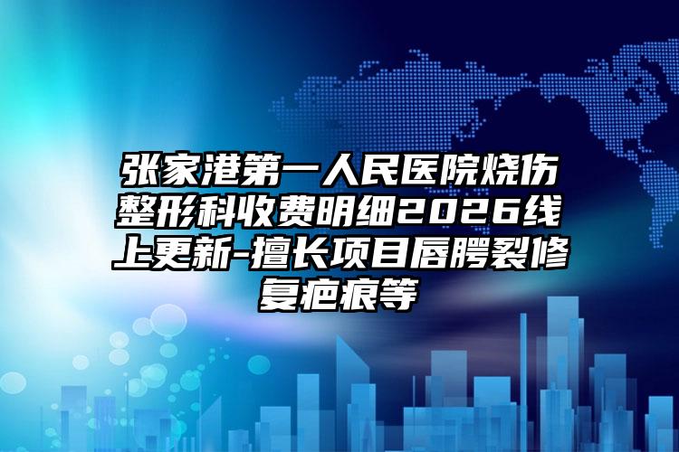 张家港第一人民医院烧伤整形科收费明细2026线上更新-擅长项目唇腭裂修复疤痕等