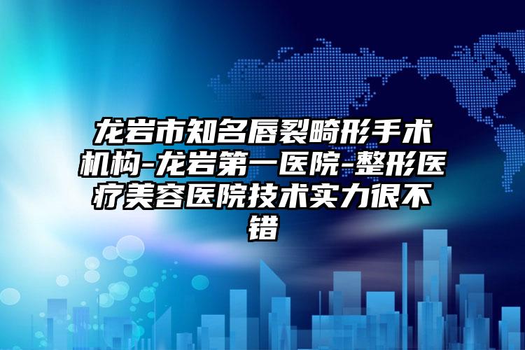 龙岩市知名唇裂畸形手术机构-龙岩第一医院-整形医疗美容医院技术实力很不错