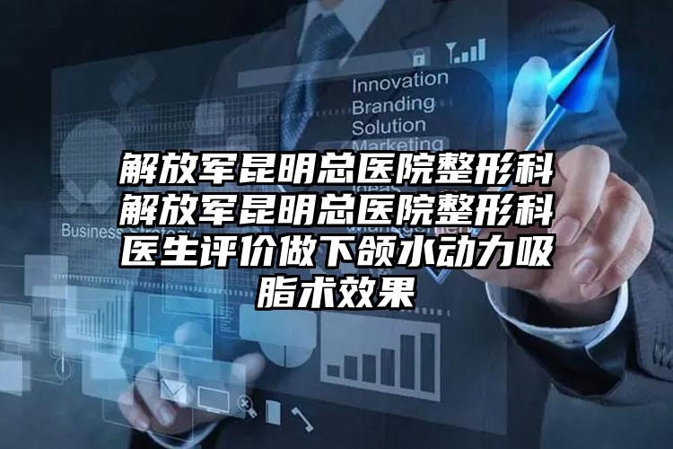 解放军昆明总医院整形科解放军昆明总医院整形科医生评价做下颌水动力吸脂术效果