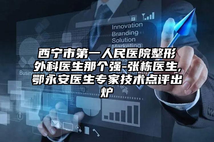 西宁市第一人民医院整形外科医生那个强-张栋医生,鄂永安医生专家技术点评出炉