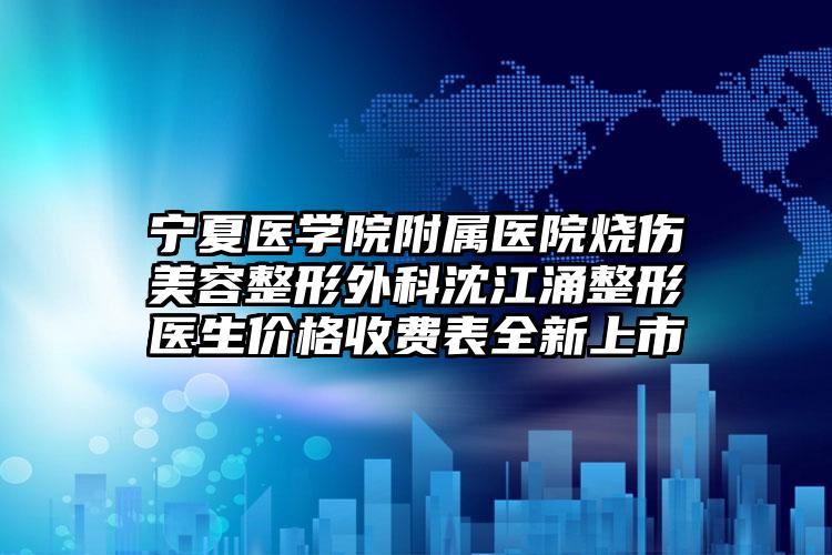 宁夏医学院附属医院烧伤美容整形外科沈江涌整形医生价格收费表全新上市