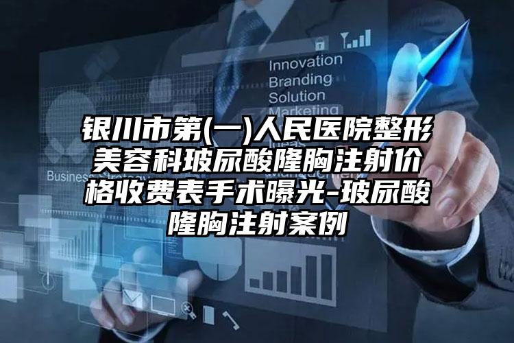 银川市第(一)人民医院整形美容科玻尿酸隆胸注射价格收费表手术曝光-玻尿酸隆胸注射案例