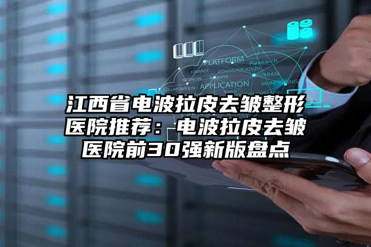 江西省电波拉皮去皱整形医院推荐:电波拉皮去皱医院前30强新版盘点