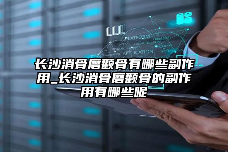 长沙消骨磨颧骨有哪些副作用_长沙消骨磨颧骨的副作用有哪些呢