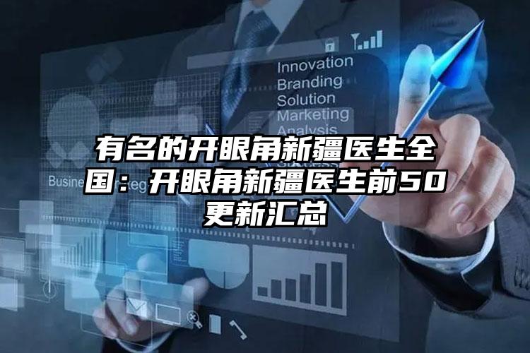 有名的开眼角新疆医生全国：开眼角新疆医生前50更新汇总