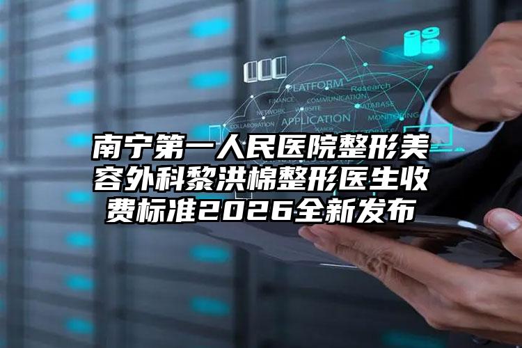 南宁第一人民医院整形美容外科黎洪棉整形医生收费标准2026全新发布
