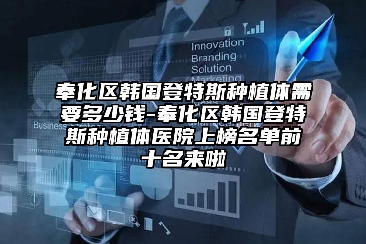 奉化区韩国登特斯种植体需要多少钱-奉化区韩国登特斯种植体医院上榜名单前十名来啦