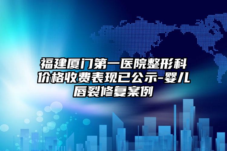 福建厦门第一医院整形科价格收费表现已公示-婴儿唇裂修复案例