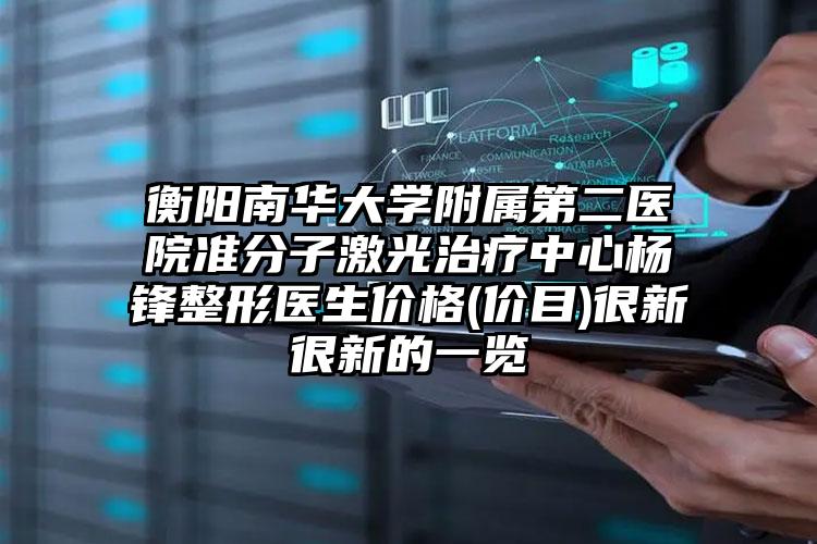 衡阳南华大学附属第二医院准分子激光治疗中心杨锋整形医生价格(价目)很新很新的一览
