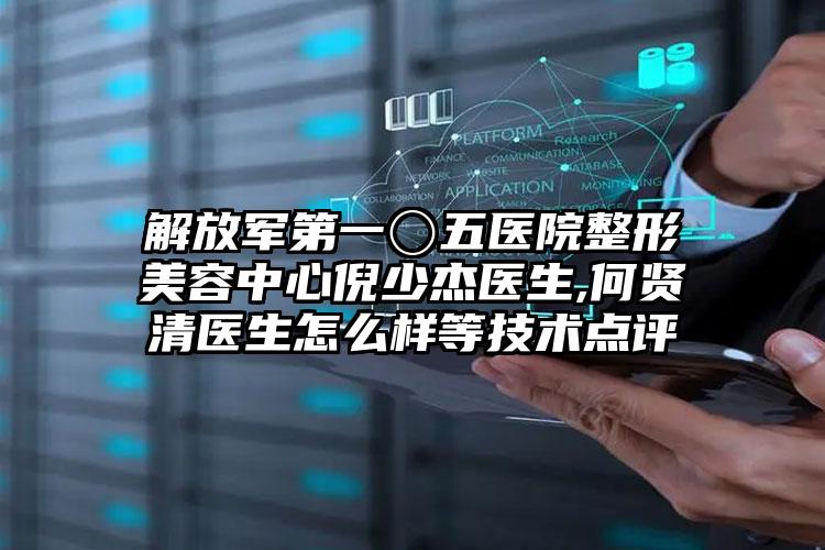 解放军第一〇五医院整形美容中心倪少杰医生,何贤清医生怎么样等技术点评