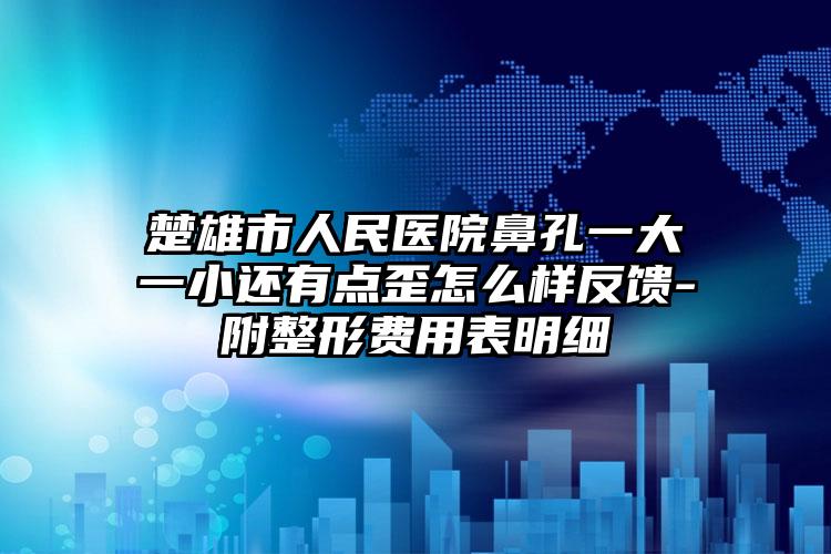 楚雄市人民医院鼻孔一大一小还有点歪怎么样反馈-附整形费用表明细
