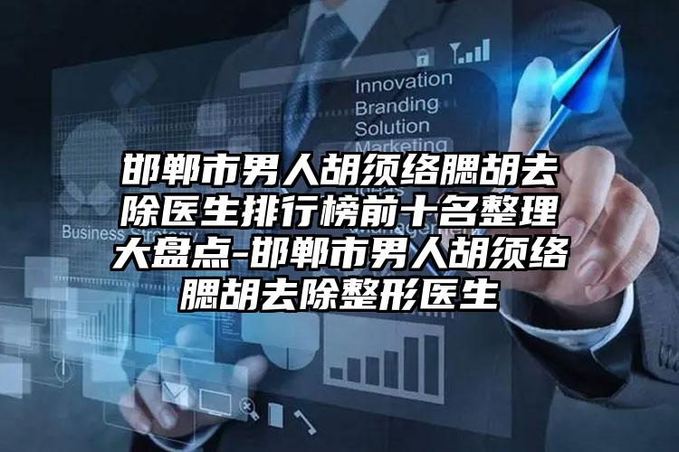 邯郸市男人胡须络腮胡去除医生排行榜前十名整理大盘点-邯郸市男人胡须络腮胡去除整形医生